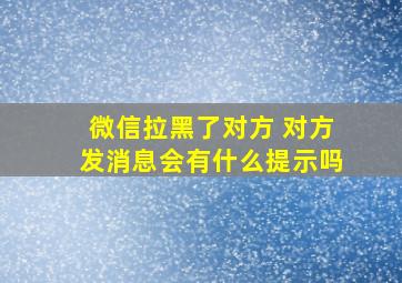 微信拉黑了对方 对方发消息会有什么提示吗